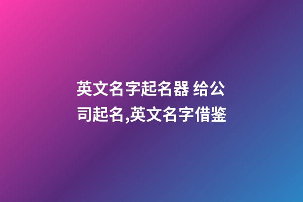 英文名字起名器 给公司起名,英文名字借鉴-第1张-公司起名-玄机派